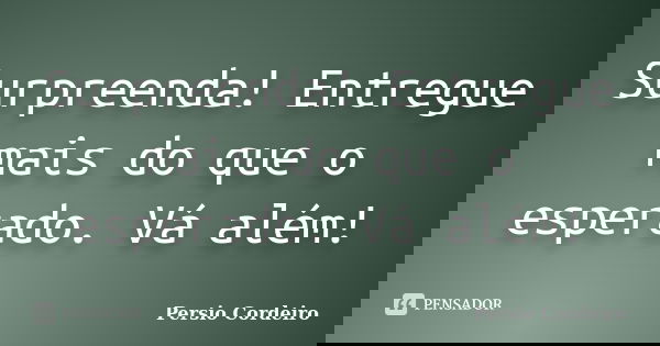 Surpreenda! Entregue mais do que o esperado. Vá além!... Frase de Persio Cordeiro.
