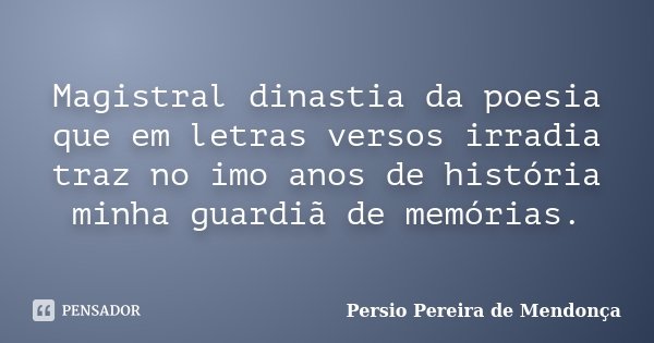 Magistral dinastia da poesia que em letras versos irradia traz no imo anos de história minha guardiã de memórias.... Frase de Pérsio Pereira de Mendonça.