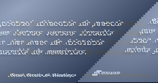 Magistral dinastia da poesia que em letras versos irradia traz no imo anos de história minha guardiã de memórias.... Frase de Pérsio Pereira de Mendonça.