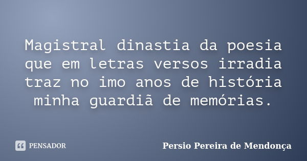 Magistral dinastia da poesia que em letras versos irradia traz no imo anos de história minha guardiã de memórias.... Frase de Pérsio Pereira de Mendonça.