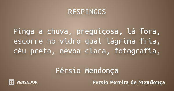 RESPINGOS Pinga a chuva, preguiçosa, lá fora, escorre no vidro qual lágrima fria, céu preto, névoa clara, fotografia, Pérsio Mendonça... Frase de Pérsio Pereira de Mendonça.