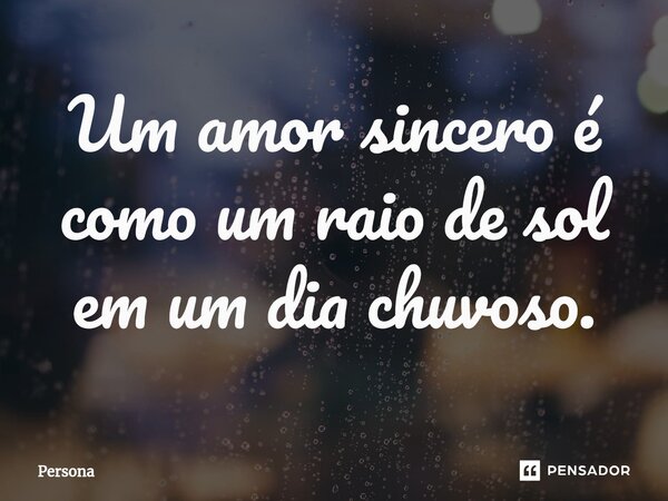 ⁠Um amor sincero é como um raio de sol em um dia chuvoso.... Frase de Persona.