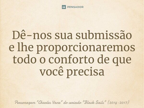 ⁠Dê-nos sua submissão e lhe proporcionaremos todo o conforto de que você precisa... Frase de Personagem 