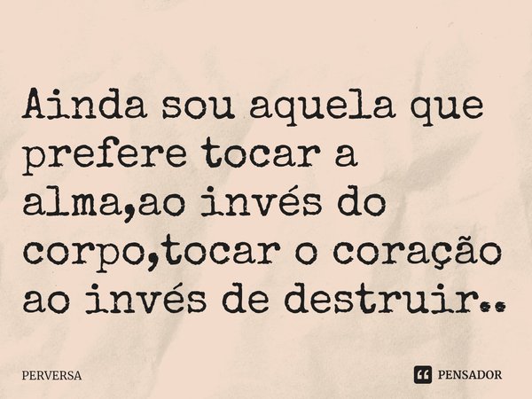 Ainda sou aquela que prefere tocar a alma,ao invés do corpo,tocar o coração ao invés de destruir..⁠... Frase de Perversa.