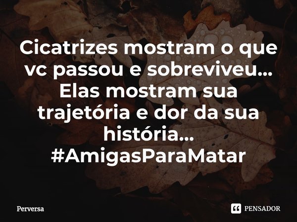 ⁠Cicatrizes mostram o que vc passou e sobreviveu...
Elas mostram sua trajetória e dor da sua história...
#AmigasParaMatar... Frase de Perversa.