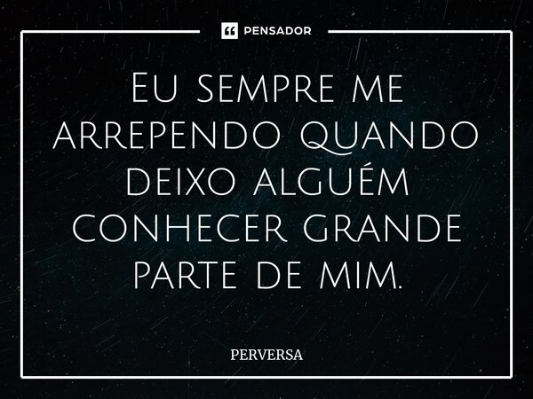 Eu sempre me arrependo quando deixo alguém conhecer grande parte de mim.... Frase de Perversa.