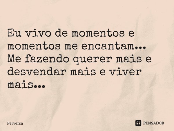 ⁠Eu vivo de momentos e momentos me encantam... Me fazendo querer mais e desvendar mais e viver mais...... Frase de Perversa.
