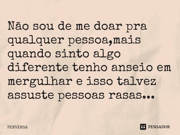 Não sou de me doar pra qualquer pessoa,mais quando sinto algo diferente tenho anseio em mergulhar e isso talvez assuste pessoas rasas...⁠... Frase de PERVERSA.
