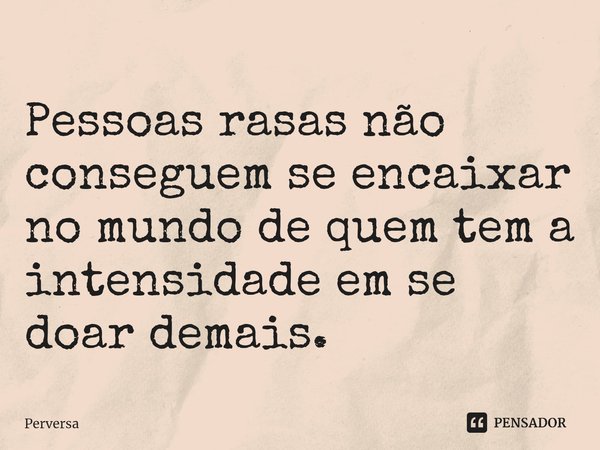 ⁠Pessoas rasas não conseguem se encaixar no mundo de quem tem a intensidade em se doar demais.... Frase de Perversa.