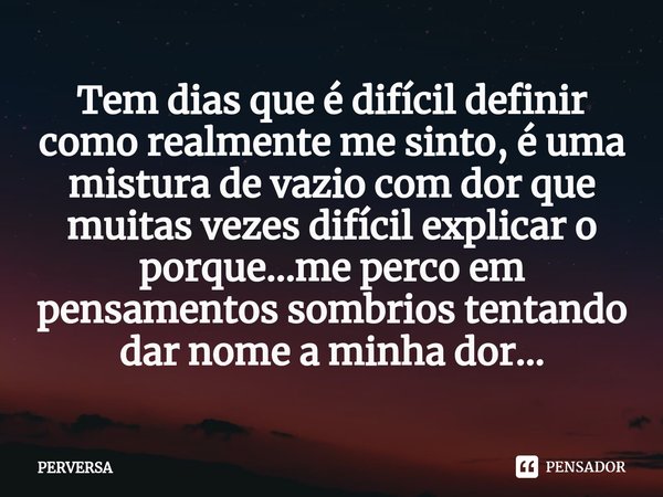 Tem dias que é difícil definir como realmente me sinto⁠, é uma mistura de vazio com dor que muitas vezes difícil explicar o porque...me perco em pensamentos som... Frase de Perversa.