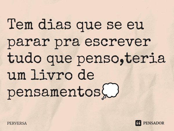⁠Tem dias que se eu parar pra escrever tudo que penso,teria um livro de pensamentos💭... Frase de Perversa.
