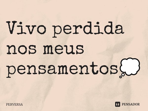 Vivo perdida nos meus pensamentos💭... Frase de Perversa.