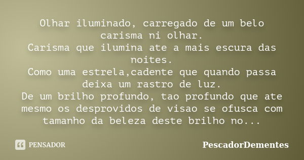 Olhar iluminado, carregado de um belo carisma ni olhar. Carisma que ilumina ate a mais escura das noites. Como uma estrela,cadente que quando passa deixa um ras... Frase de PescadorDementes.