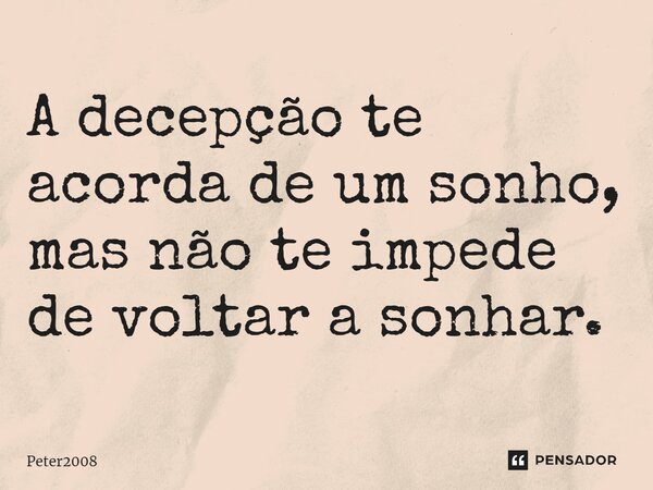 ⁠A decepção te acorda de um sonho, mas não te impede de voltar a sonhar.... Frase de Peter2008.