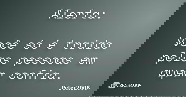 Alerta: Você só é traído pelas pessoas em quem confia.... Frase de Peter2008.