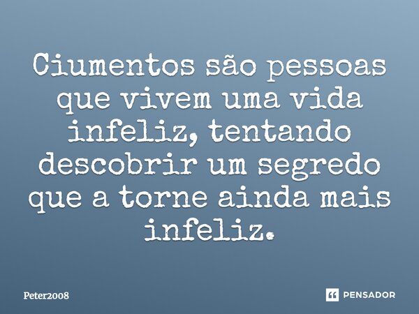 ⁠Ciumentos são pessoas que vivem uma vida infeliz, tentando descobrir um segredo que a torne ainda mais infeliz.... Frase de Peter2008.