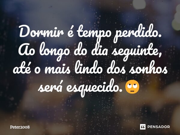 ⁠Dormir é tempo perdido. Ao longo do dia seguinte, até o mais lindo dos sonhos será esquecido.🙄... Frase de Peter2008.