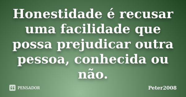 Honestidade é recusar uma facilidade que possa prejudicar outra pessoa, conhecida ou não.... Frase de Peter2008.