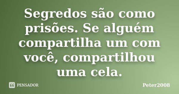 Segredos são como prisões. Se alguém compartilha um com você, compartilhou uma cela.... Frase de Peter2008.