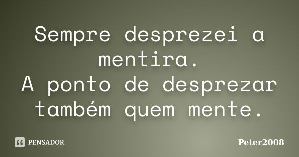 Sempre desprezei a mentira. A ponto de desprezar também quem mente.... Frase de Peter2008.