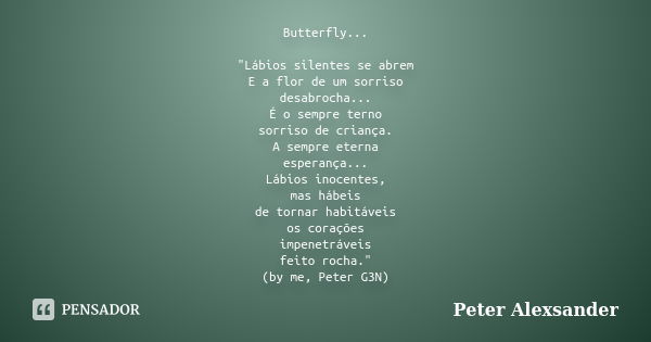 Butterfly... "Lábios silentes se abrem E a flor de um sorriso desabrocha... É o sempre terno sorriso de criança. A sempre eterna esperança... Lábios inocen... Frase de Peter Alexsander.