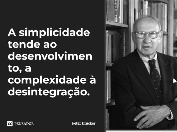 A simplicidade tende ao desenvolvimento, a complexidade à desintegração.... Frase de Peter Drucker.