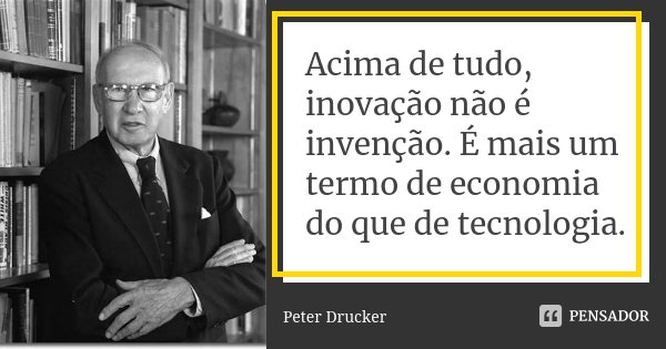 Acima de tudo, inovação não é invenção. É mais um termo de economia do que de tecnologia.... Frase de Peter Drucker.