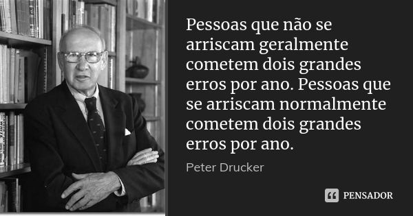 Pessoas que não se arriscam geralmente cometem dois grandes erros por ano. Pessoas que se arriscam normalmente cometem dois grandes erros por ano.... Frase de Peter Drucker.