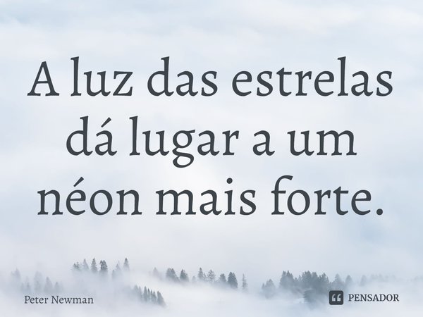 ⁠A luz das estrelas dá lugar a um néon mais forte.... Frase de Peter Newman.