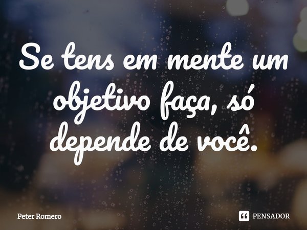 ⁠Se tens em mente um objetivo faça, só depende de você.... Frase de Peter Romero.