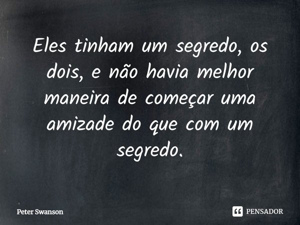⁠Eles tinham um segredo, os dois, e não havia melhor maneira de começar uma amizade do que com um segredo.... Frase de Peter Swanson.