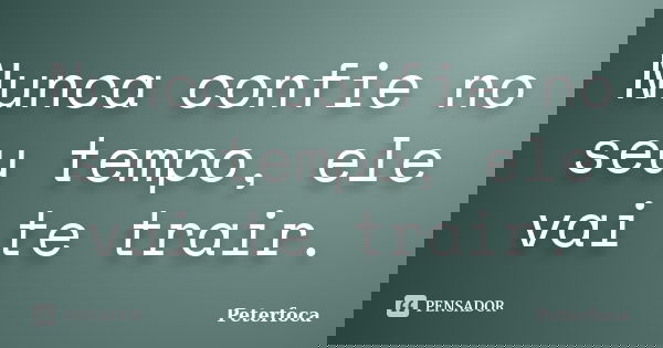 Nunca confie no seu tempo, ele vai te trair.... Frase de Peterfoca.