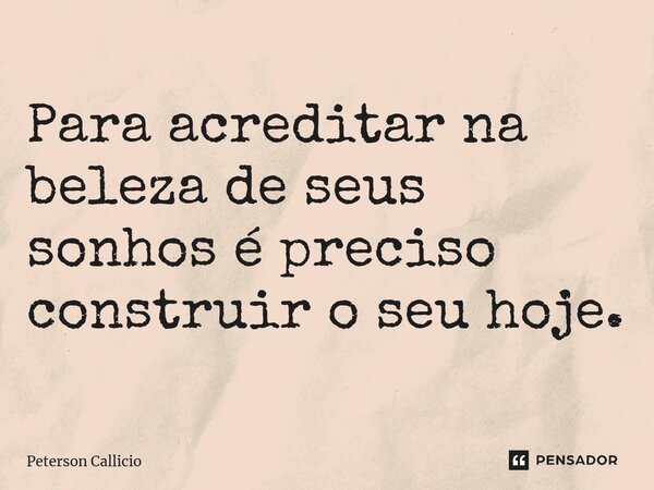 ⁠Para acreditar na beleza de seus sonhos é preciso construir o seu hoje.... Frase de Peterson Callicio.