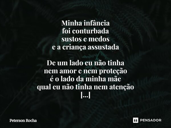 Minha infância foi conturbada sustos e medos e a criança assustada De um lado eu não tinha nem amor e nem proteção é o lado da minha mãe qual eu não tinha nem ... Frase de Peterson Rocha.