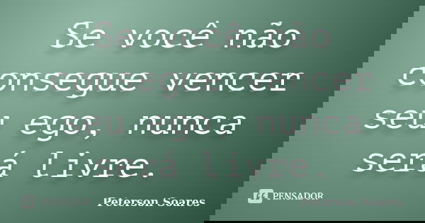 Se você não consegue vencer seu ego, nunca será livre.... Frase de Peterson Soares.