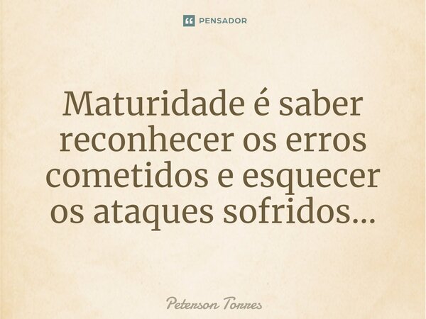 ⁠Maturidade é saber reconhecer os erros cometidos e esquecer os ataques sofridos...⁠... Frase de Peterson Torres.