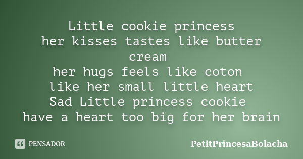 Little cookie princess her kisses tastes like butter cream her hugs feels like coton like her small little heart Sad Little princess cookie have a heart too big... Frase de PetitPrincesaBolacha.