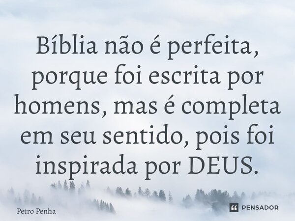 ⁠A Bíblia não é perfeita, porque foi escrita por homens, mas é completa em seu sentido, pois foi inspirada por DEUS.... Frase de Petro Penha.