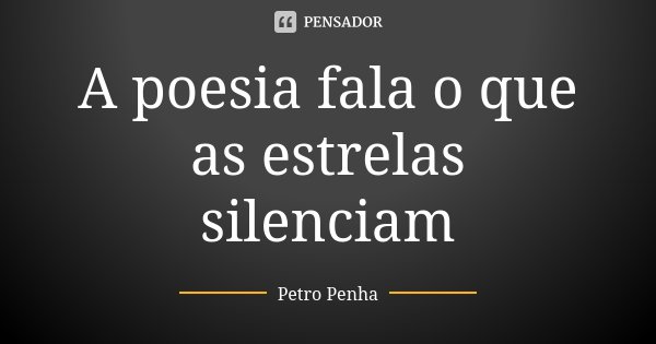 A poesia fala o que as estrelas silenciam... Frase de Petro Penha.