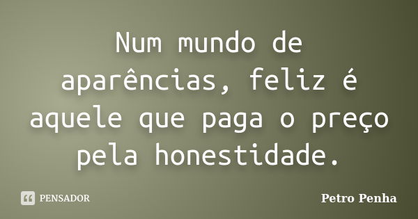 Num mundo de aparências, feliz é aquele que paga o preço pela honestidade.... Frase de Petro Penha.