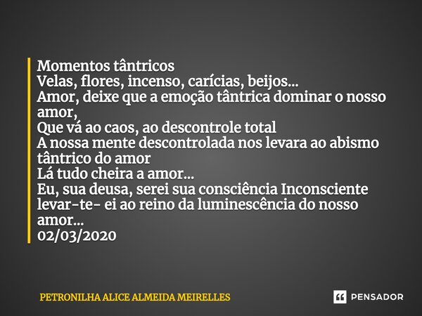 ⁠Momentos tântricos Velas, flores, incenso, carícias, beijos… Amor, deixe que a emoção tântrica dominar o nosso amor, Que vá ao caos, ao descontrole total A nos... Frase de PETRONILHA ALICE ALMEIDA MEIRELLES.