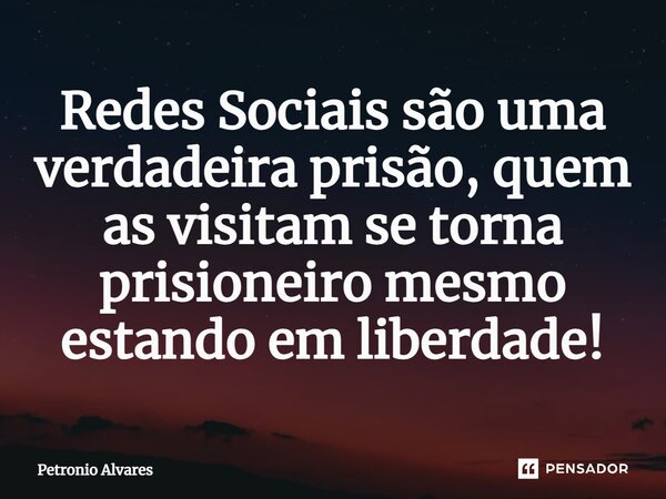 ⁠⁠Redes Sociais são uma verdadeira prisão, quem as visitam se torna prisioneiro mesmo estando em liberdade!... Frase de Petronio Alvares.