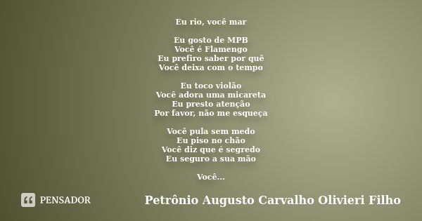 Eu rio, você mar Eu gosto de MPB Você é Flamengo Eu prefiro saber por quê Você deixa com o tempo Eu toco violão Você adora uma micareta Eu presto atenção Por fa... Frase de Petrônio Augusto Carvalho Olivieri Filho.