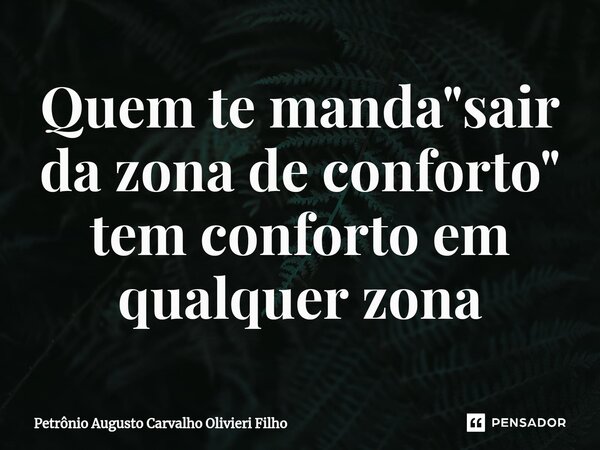 ⁠Quem te manda "sair da zona de conforto" tem conforto em qualquer zona... Frase de Petrônio Augusto Carvalho Olivieri Filho.