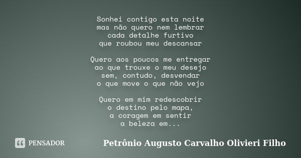 Sonhei contigo esta noite mas não quero nem lembrar cada detalhe furtivo que roubou meu descansar Quero aos poucos me entregar ao que trouxe o meu desejo sem, c... Frase de Petrônio Augusto Carvalho Olivieri Filho.