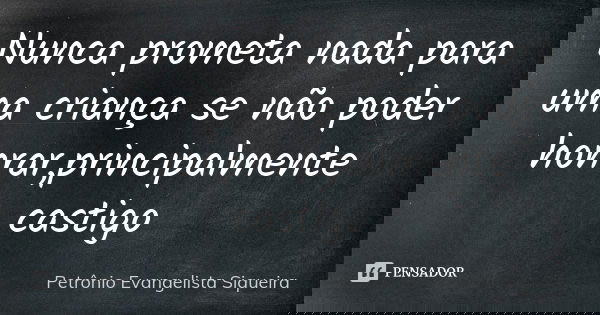 Nunca prometa nada para uma criança se não poder honrar,principalmente castigo... Frase de Petrônio Evangelista Siqueira.