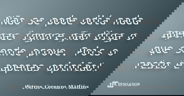 Não se pode odiá nada apenas ignore,não diga o que sente prove. Pois o resto é apenas opinião!... Frase de Petrus Lorenzo Maltins.