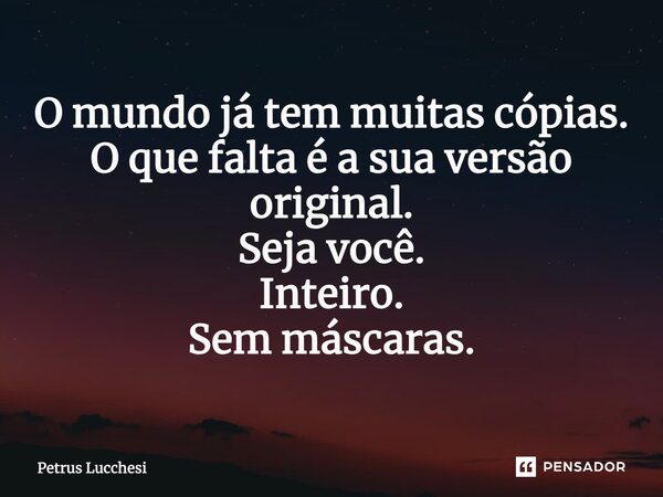 ⁠O mundo já tem muitas cópias. O que falta é a sua versão original. Seja você. Inteiro. Sem máscaras.... Frase de Petrus Lucchesi.