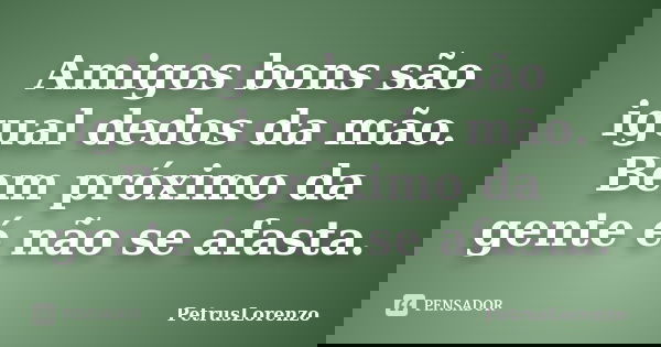 Amigos bons são igual dedos da mão. Bem próximo da gente é não se afasta.... Frase de PetrusLorenzo.