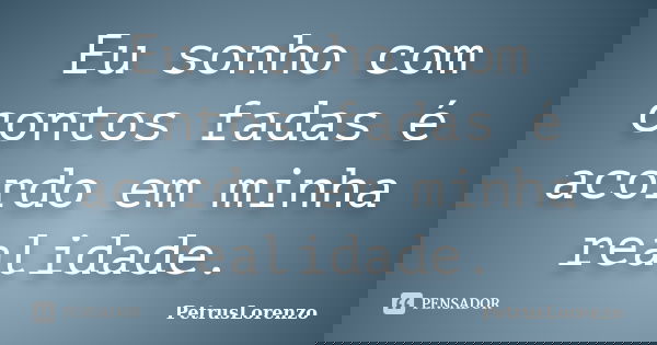 Eu sonho com contos fadas é acordo em minha realidade.... Frase de PetrusLorenzo.